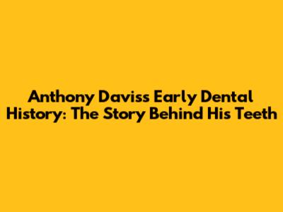 Anthony Davis's Early Dental History: The Story Behind His Teeth