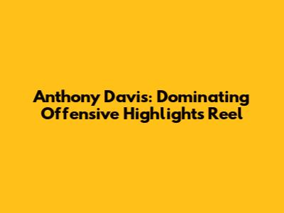 Anthony Davis: Dominating Offensive Highlights Reel