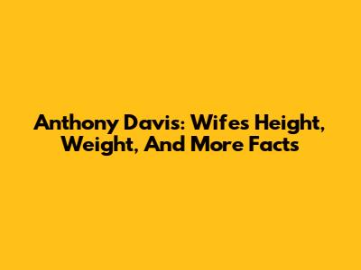 Anthony Davis: Wife's Height, Weight, And More Facts