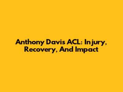Anthony Davis ACL: Injury, Recovery, And Impact