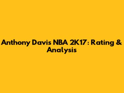 Anthony Davis NBA 2K17: Rating & Analysis