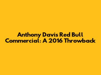 Anthony Davis Red Bull Commercial: A 2016 Throwback