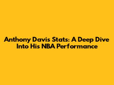 Anthony Davis Stats: A Deep Dive Into His NBA Performance