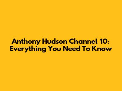 Anthony Hudson Channel 10: Everything You Need To Know