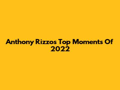 Anthony Rizzo's Top Moments Of 2022