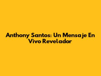 Anthony Santos: Un Mensaje En Vivo Revelador