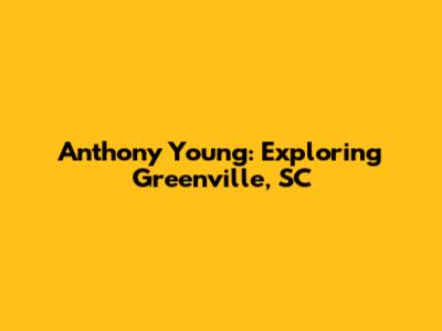 Anthony Young: Exploring Greenville, SC