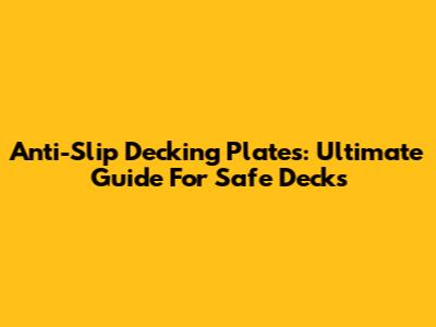 Anti-Slip Decking Plates: Ultimate Guide For Safe Decks