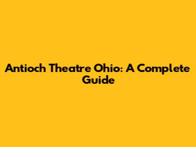 Antioch Theatre Ohio: A Complete Guide