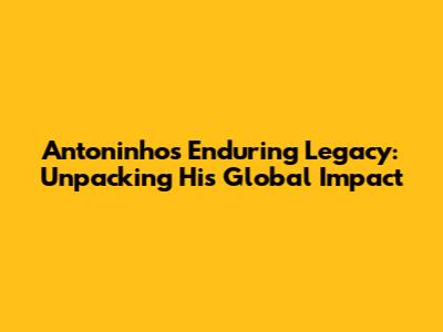 Antoninho's Enduring Legacy: Unpacking His Global Impact