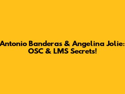 Antonio Banderas & Angelina Jolie: OSC & LMS Secrets!