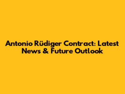 Antonio Rüdiger Contract: Latest News & Future Outlook