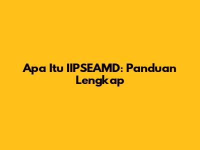 Apa Itu IIPSEAMD: Panduan Lengkap