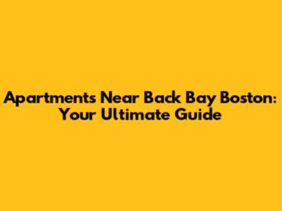 Apartments Near Back Bay Boston: Your Ultimate Guide