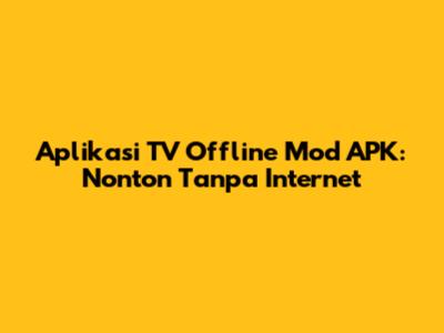 Aplikasi TV Offline Mod APK: Nonton Tanpa Internet