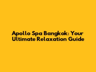 Apollo Spa Bangkok: Your Ultimate Relaxation Guide