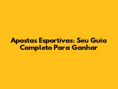 Apostas Esportivas: Seu Guia Completo Para Ganhar