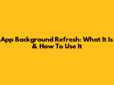 App Background Refresh: What It Is & How To Use It