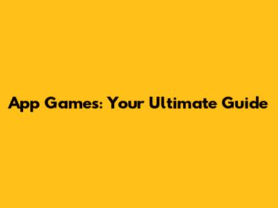 App Games: Your Ultimate Guide