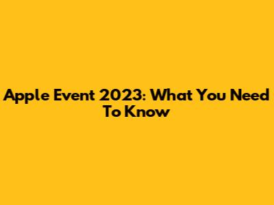 Apple Event 2023: What You Need To Know