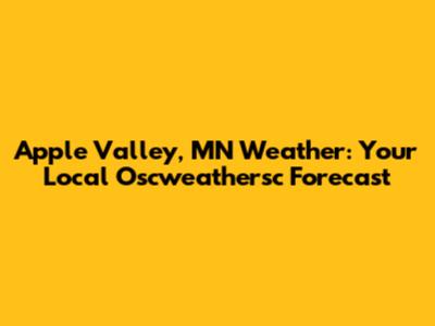 Apple Valley, MN Weather: Your Local Oscweathersc Forecast