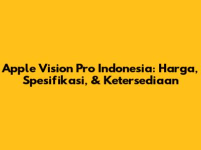 Apple Vision Pro Indonesia: Harga, Spesifikasi, & Ketersediaan