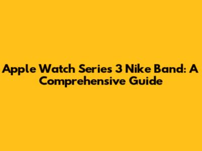 Apple Watch Series 3 Nike Band: A Comprehensive Guide