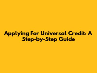Applying For Universal Credit: A Step-by-Step Guide