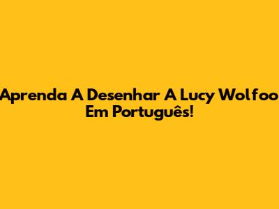 Aprenda A Desenhar A Lucy Wolfoo Em Português!