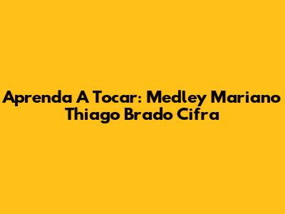 Aprenda A Tocar: Medley Mariano Thiago Brado Cifra