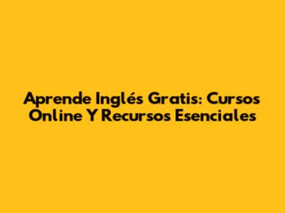 Aprende Inglés Gratis: Cursos Online Y Recursos Esenciales