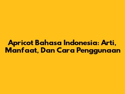 Apricot Bahasa Indonesia: Arti, Manfaat, Dan Cara Penggunaan