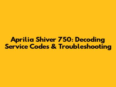 Aprilia Shiver 750: Decoding Service Codes & Troubleshooting
