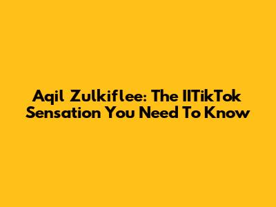 Aqil Zulkiflee: The IITikTok Sensation You Need To Know