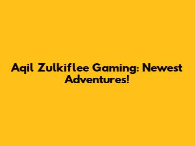Aqil Zulkiflee Gaming: Newest Adventures!
