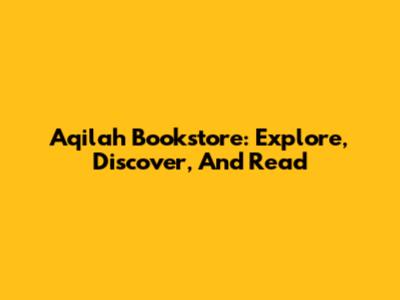 Aqilah Bookstore: Explore, Discover, And Read