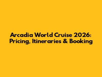 Arcadia World Cruise 2026: Pricing, Itineraries & Booking