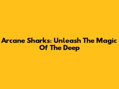 Arcane Sharks: Unleash The Magic Of The Deep