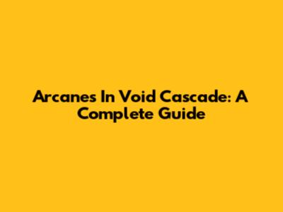 Arcanes In Void Cascade: A Complete Guide