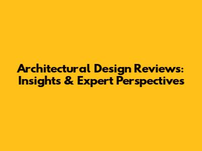 Architectural Design Reviews: Insights & Expert Perspectives