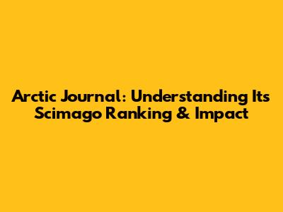 Arctic Journal: Understanding Its Scimago Ranking & Impact