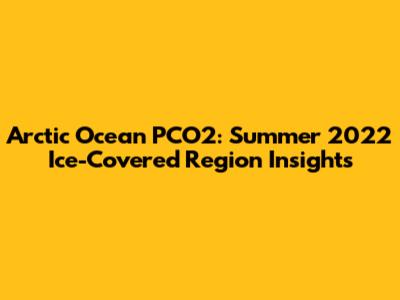 Arctic Ocean PCO2: Summer 2022 Ice-Covered Region Insights