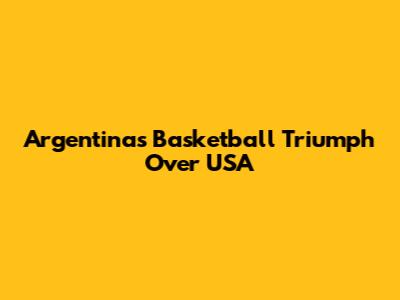 Argentina's Basketball Triumph Over USA