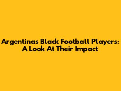 Argentina's Black Football Players: A Look At Their Impact