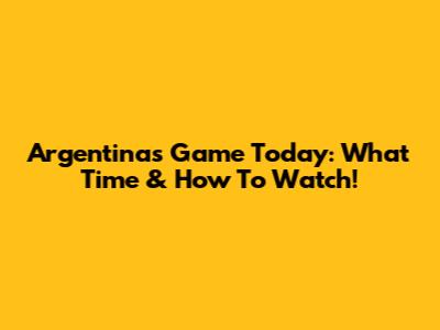 Argentina's Game Today: What Time & How To Watch!