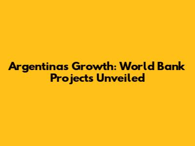 Argentina's Growth: World Bank Projects Unveiled
