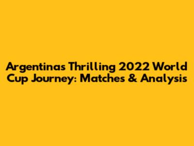 Argentina's Thrilling 2022 World Cup Journey: Matches & Analysis