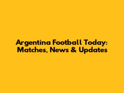 Argentina Football Today: Matches, News & Updates