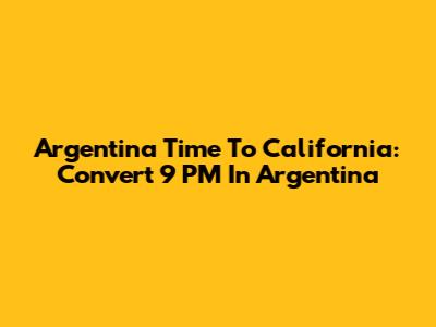 Argentina Time To California: Convert 9 PM In Argentina