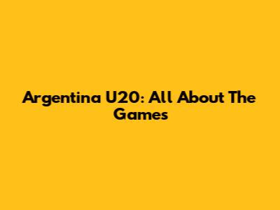 Argentina U20: All About The Games
